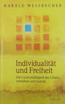 Individualität und Freiheit - Die Gesetzmäßigkeit des Glücks verstehen und nutzen von Harald Wessbecher